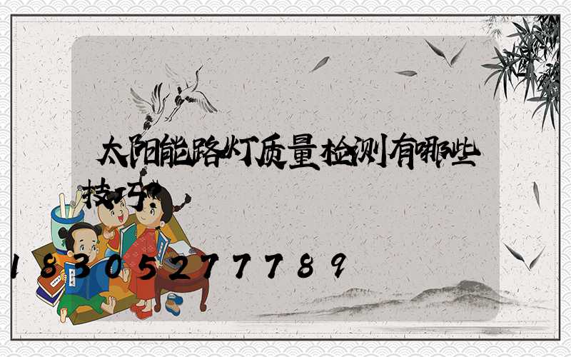 太阳能路灯质量检测有哪些技巧？