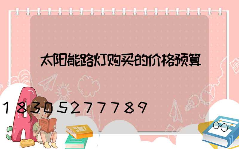 太阳能路灯购买的价格预算