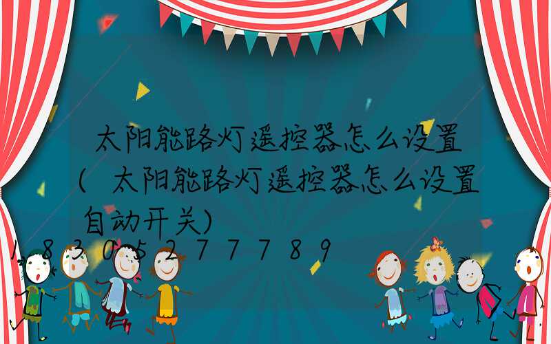 太阳能路灯遥控器怎么设置(太阳能路灯遥控器怎么设置自动开关)