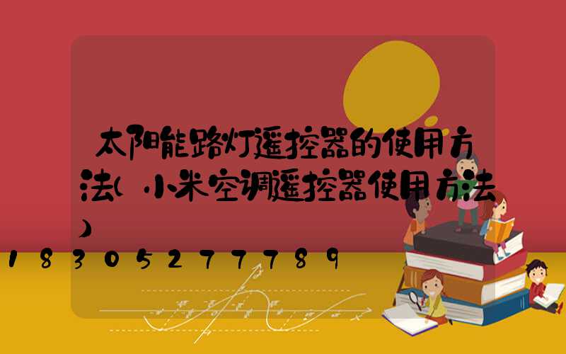 太阳能路灯遥控器的使用方法(小米空调遥控器使用方法)