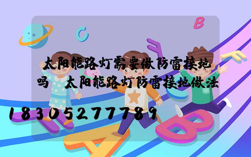 太阳能路灯需要做防雷接地吗(太阳能路灯防雷接地做法)