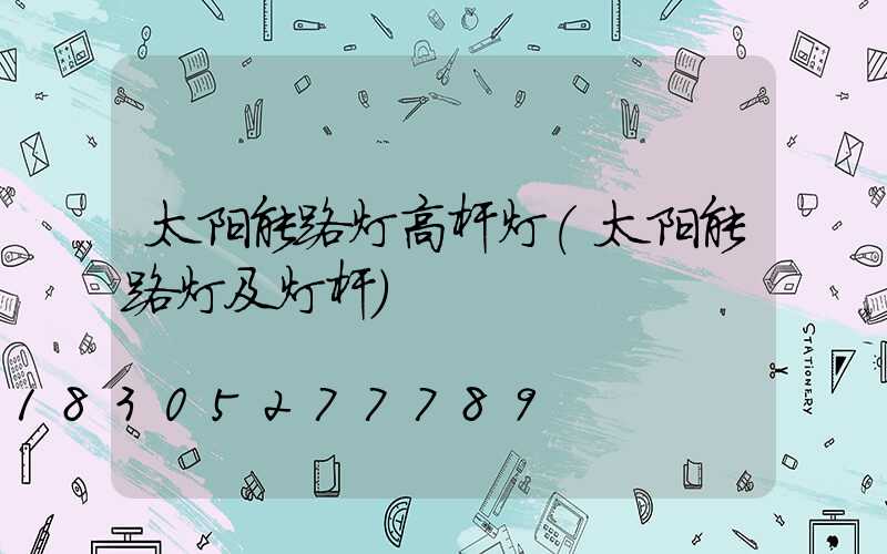 太阳能路灯高杆灯(太阳能路灯及灯杆)