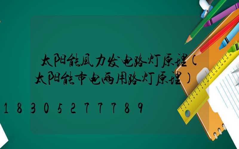 太阳能风力发电路灯原理(太阳能市电两用路灯原理)