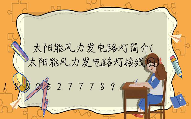 太阳能风力发电路灯简介(太阳能风力发电路灯接线图)