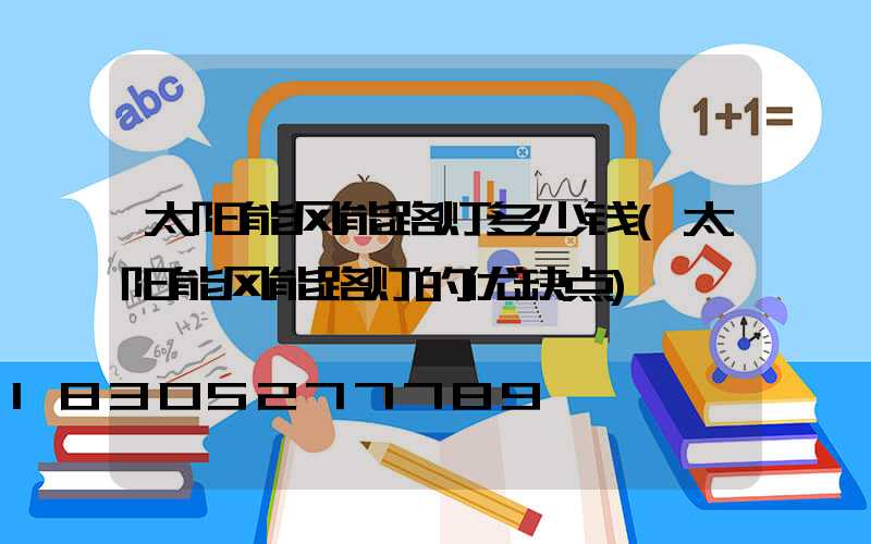 太阳能风能路灯多少钱(太阳能风能路灯的优缺点)