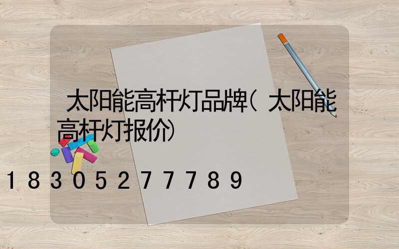 太阳能高杆灯品牌(太阳能高杆灯报价)