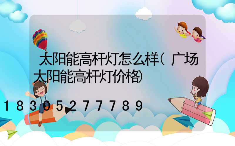 太阳能高杆灯怎么样(广场太阳能高杆灯价格)