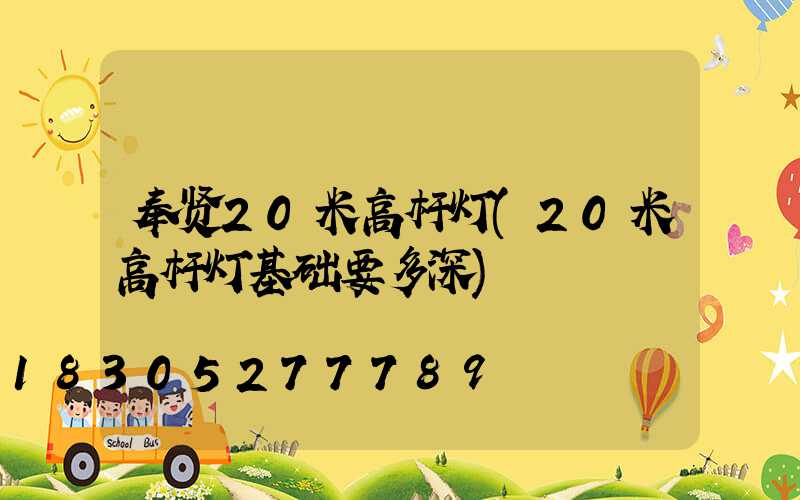 奉贤20米高杆灯(20米高杆灯基础要多深)