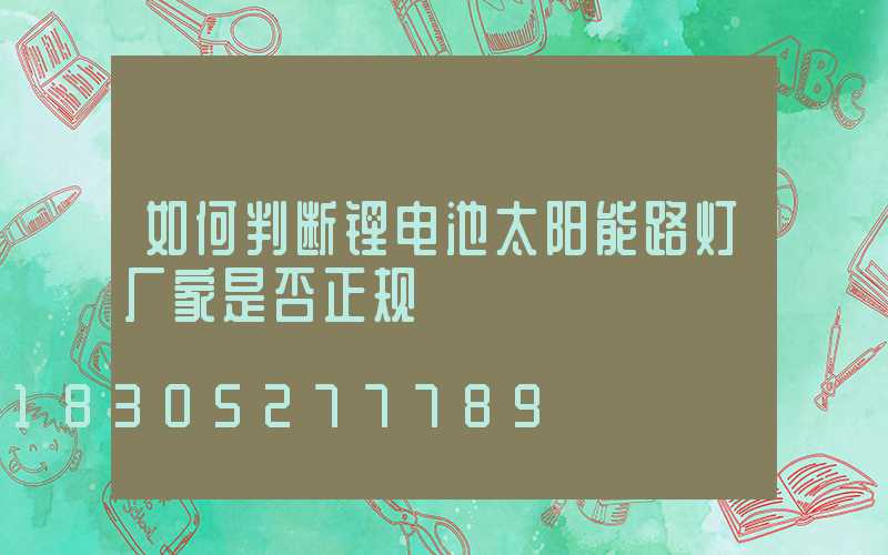 如何判断锂电池太阳能路灯厂家是否正规