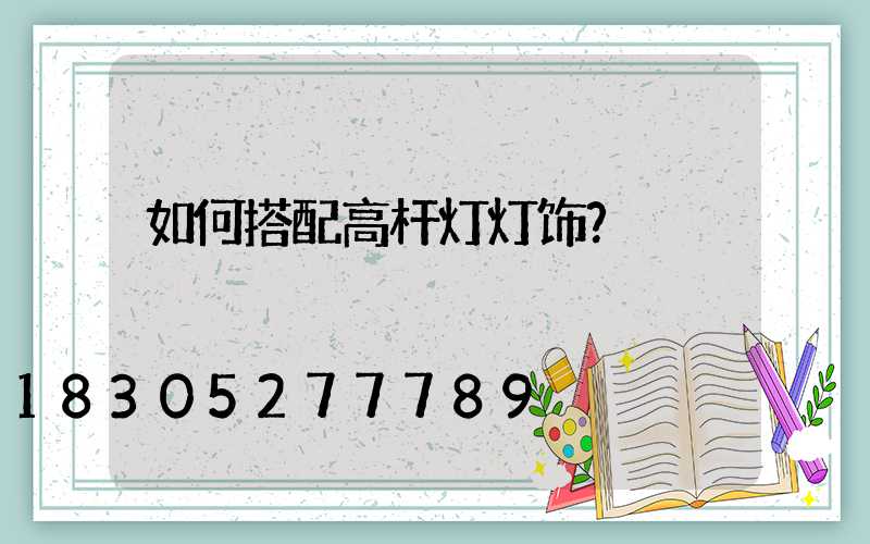 如何搭配高杆灯灯饰？