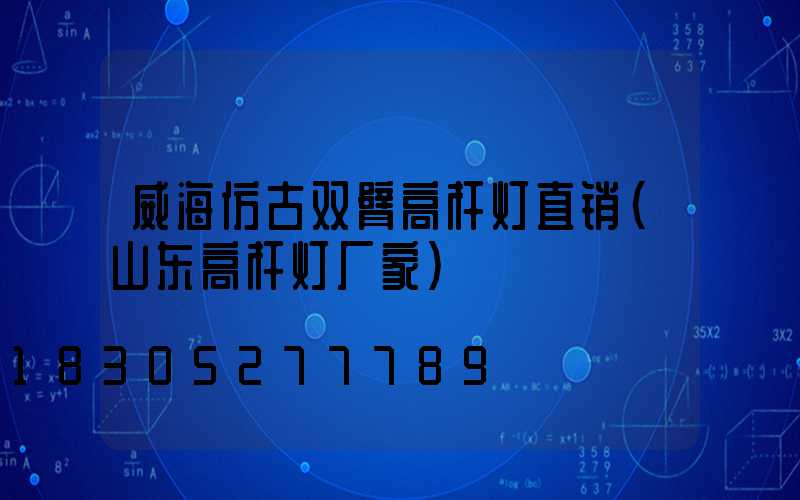 威海仿古双臂高杆灯直销(山东高杆灯厂家)