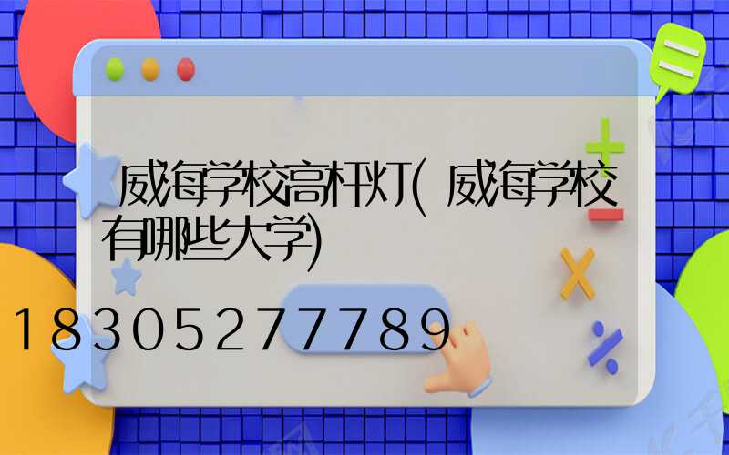 威海学校高杆灯(威海学校有哪些大学)