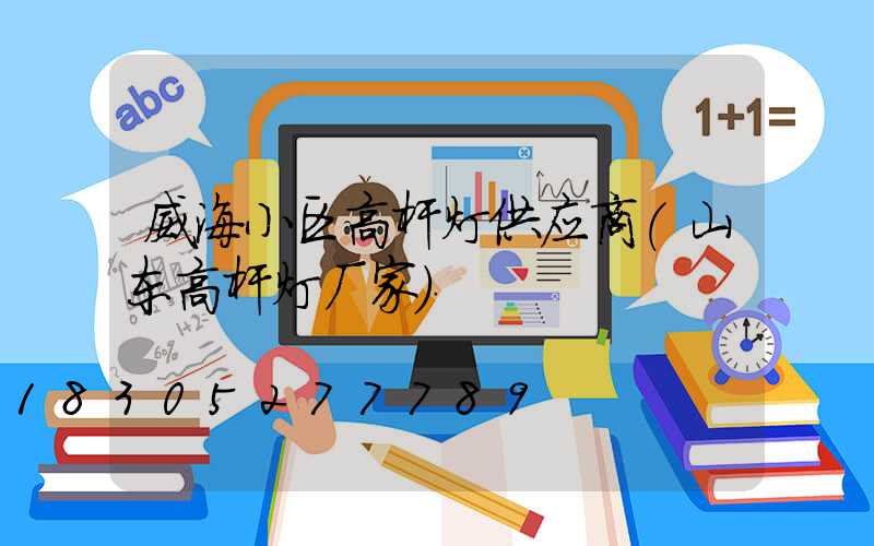 威海小区高杆灯供应商(山东高杆灯厂家)