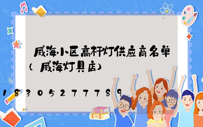 威海小区高杆灯供应商名单(威海灯具店)