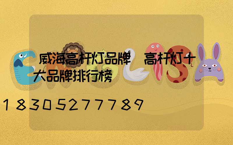 威海高杆灯品牌(高杆灯十大品牌排行榜)