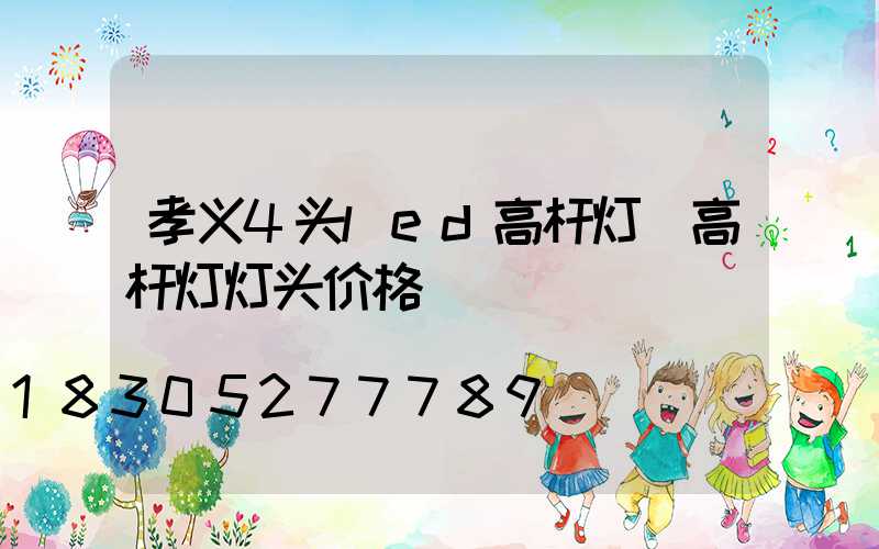 孝义4头led高杆灯(高杆灯灯头价格)