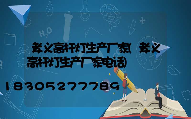 孝义高杆灯生产厂家(孝义高杆灯生产厂家电话)