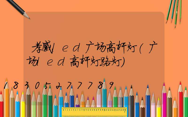 孝感led广场高杆灯(广场led高杆灯路灯)