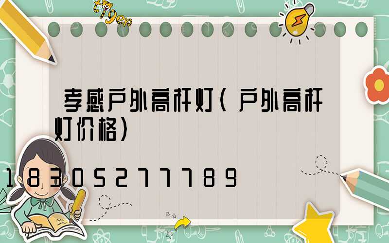 孝感户外高杆灯(户外高杆灯价格)
