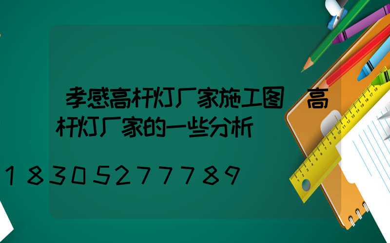 孝感高杆灯厂家施工图(高杆灯厂家的一些分析)