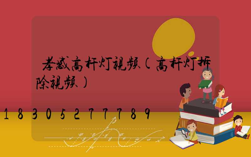 孝感高杆灯视频(高杆灯拆除视频)