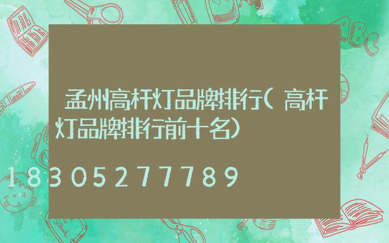孟州高杆灯品牌排行(高杆灯品牌排行前十名)