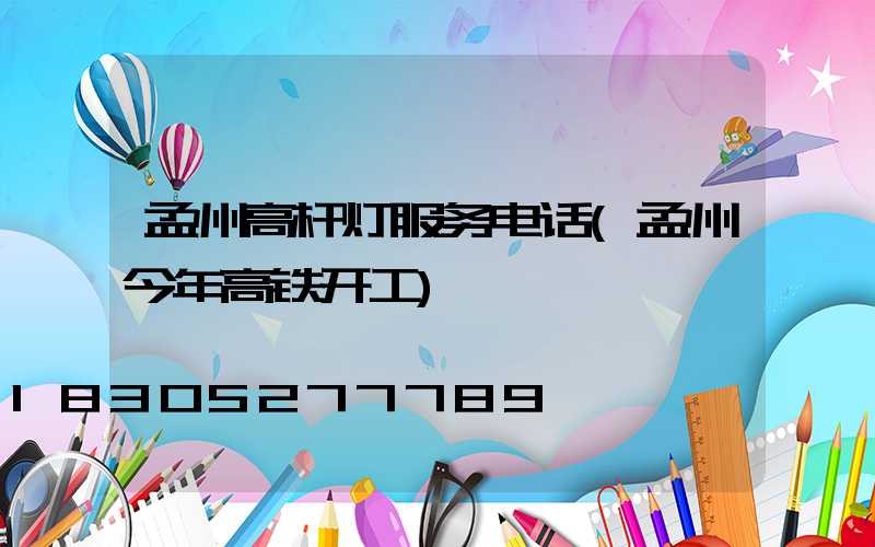 孟州高杆灯服务电话(孟州今年高铁开工)