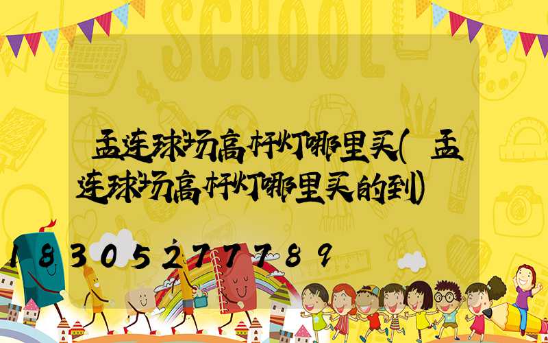 孟连球场高杆灯哪里买(孟连球场高杆灯哪里买的到)