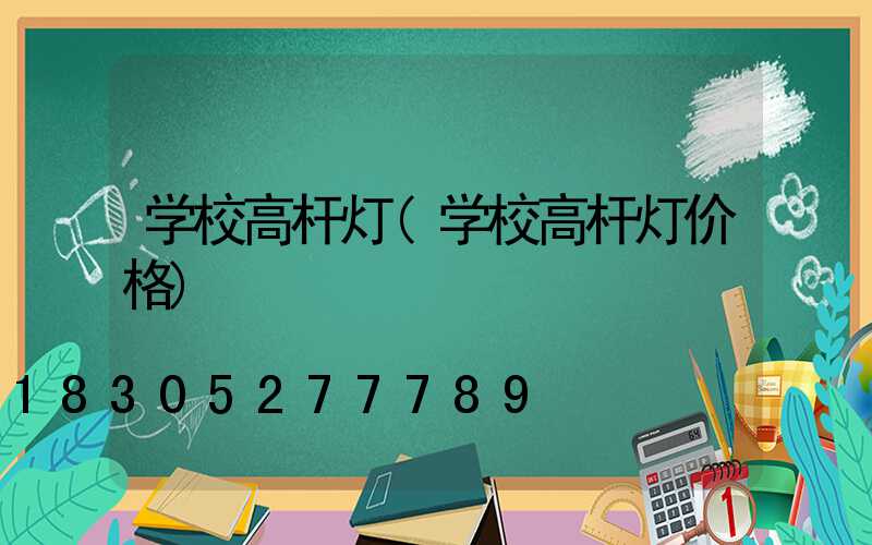 学校高杆灯(学校高杆灯价格)