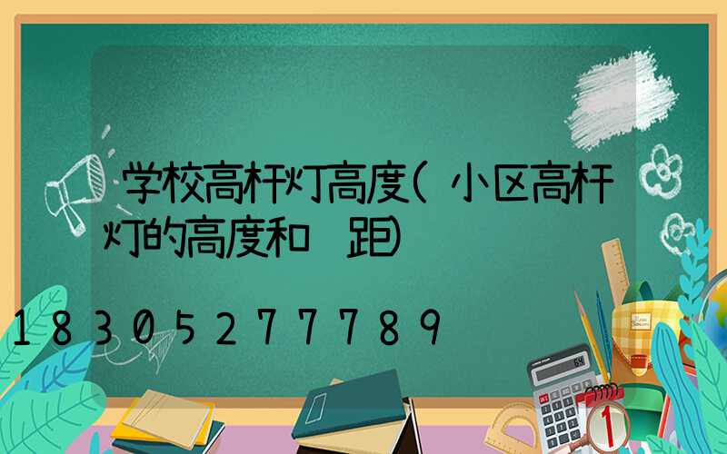 学校高杆灯高度(小区高杆灯的高度和间距)