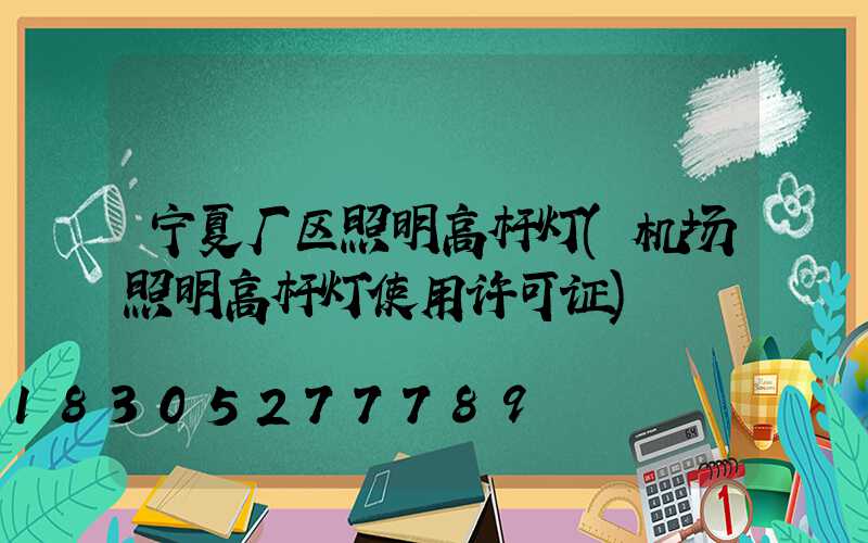 宁夏厂区照明高杆灯(机场照明高杆灯使用许可证)
