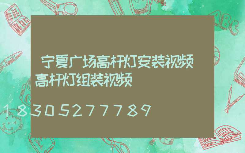 宁夏广场高杆灯安装视频(高杆灯组装视频)