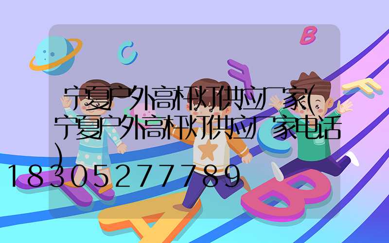 宁夏户外高杆灯供应厂家(宁夏户外高杆灯供应厂家电话)