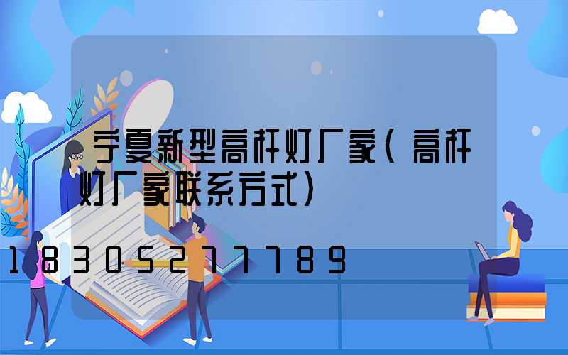 宁夏新型高杆灯厂家(高杆灯厂家联系方式)