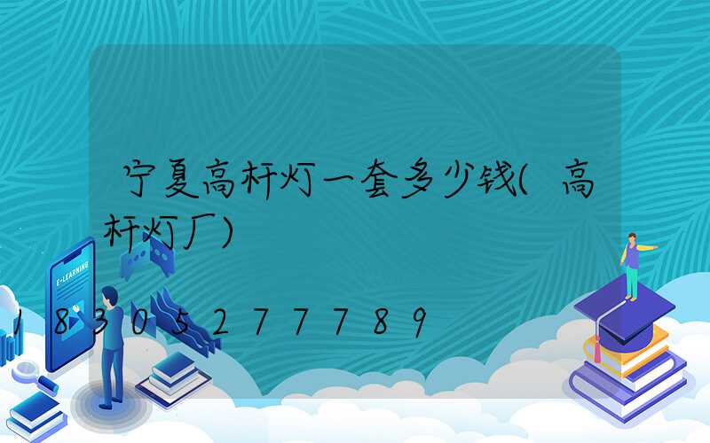 宁夏高杆灯一套多少钱(高杆灯厂)