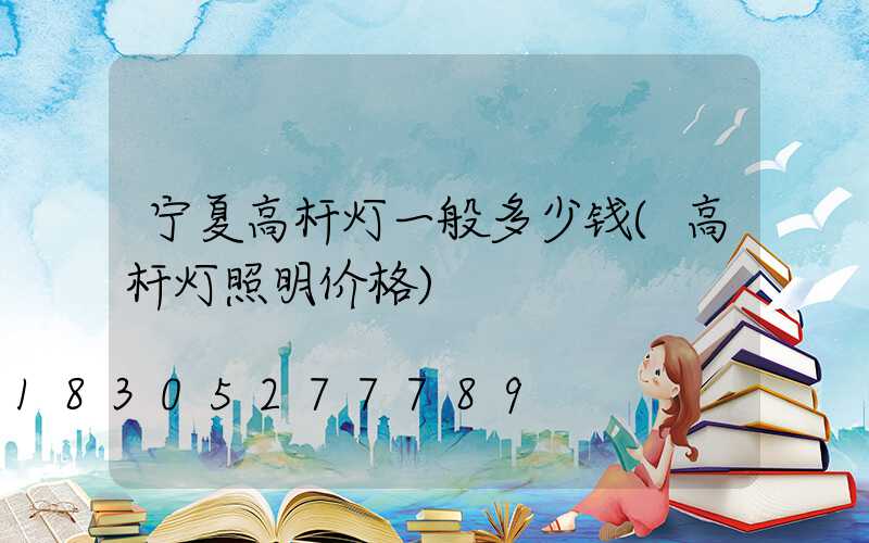 宁夏高杆灯一般多少钱(高杆灯照明价格)