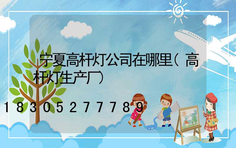 宁夏高杆灯公司在哪里(高杆灯生产厂)