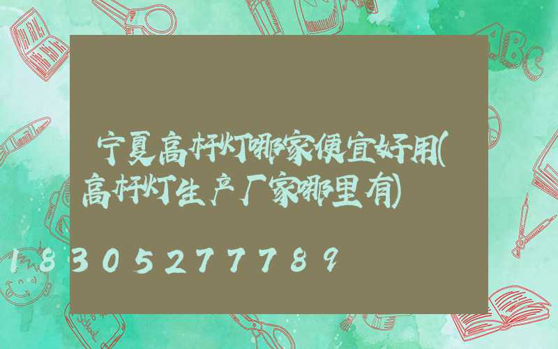 宁夏高杆灯哪家便宜好用(高杆灯生产厂家哪里有)