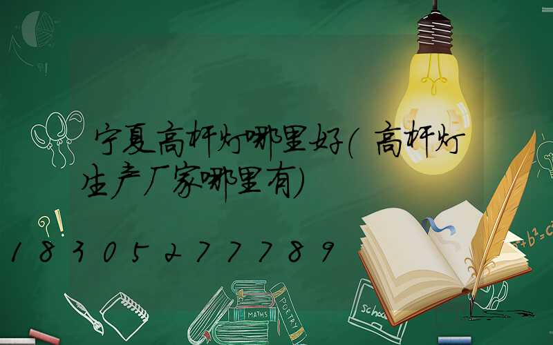 宁夏高杆灯哪里好(高杆灯生产厂家哪里有)