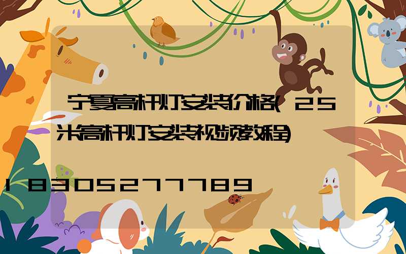 宁夏高杆灯安装价格(25米高杆灯安装视频教程)