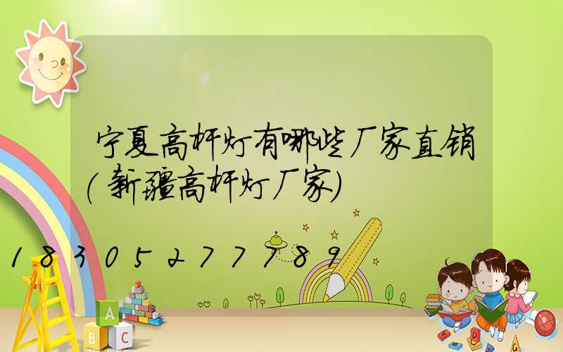 宁夏高杆灯有哪些厂家直销(新疆高杆灯厂家)