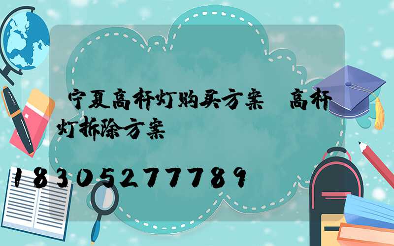 宁夏高杆灯购买方案(高杆灯拆除方案)