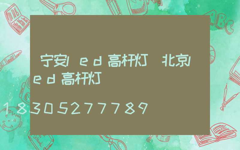宁安led高杆灯(北京led高杆灯)