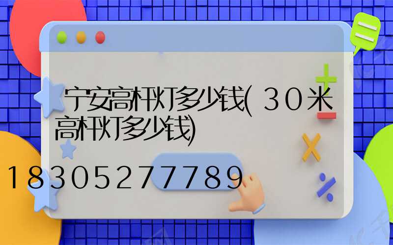 宁安高杆灯多少钱(30米高杆灯多少钱)