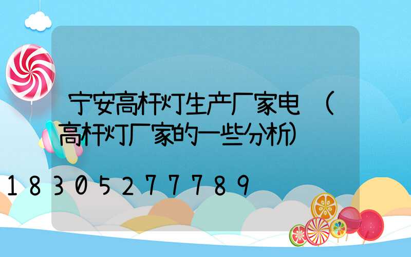 宁安高杆灯生产厂家电话(高杆灯厂家的一些分析)