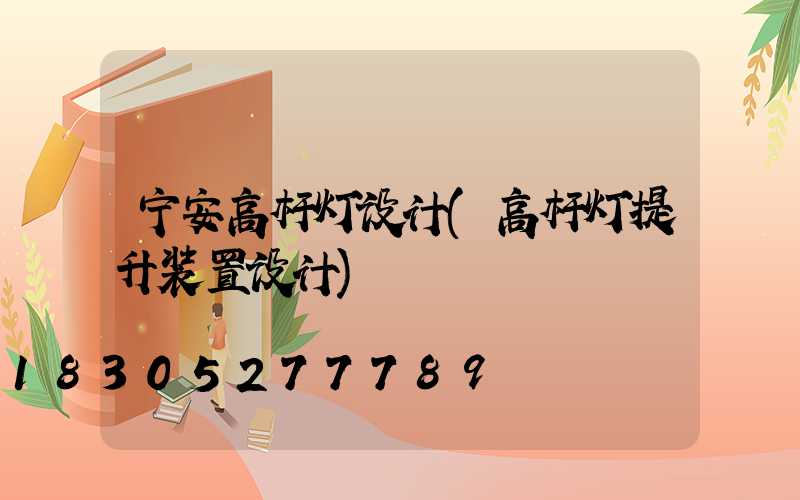 宁安高杆灯设计(高杆灯提升装置设计)