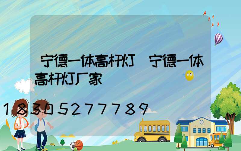 宁德一体高杆灯(宁德一体高杆灯厂家)