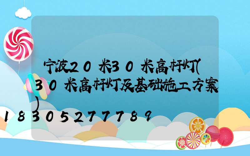 宁波20米30米高杆灯(30米高杆灯及基础施工方案)
