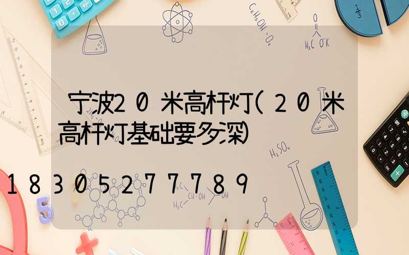 宁波20米高杆灯(20米高杆灯基础要多深)