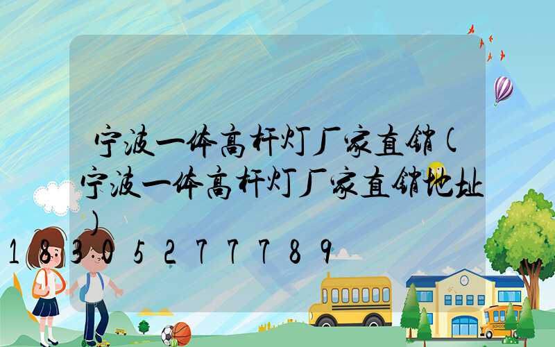 宁波一体高杆灯厂家直销(宁波一体高杆灯厂家直销地址)